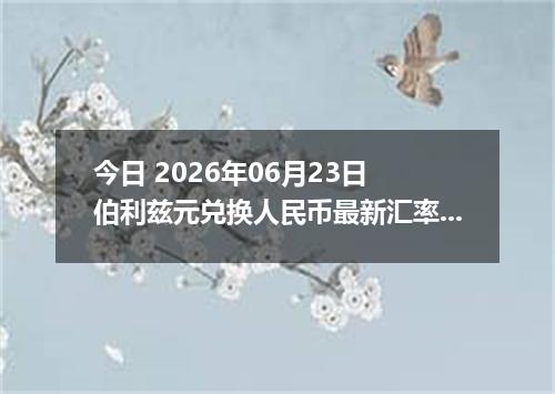今日 2026年06月23日 伯利兹元兑换人民币最新汇率行情