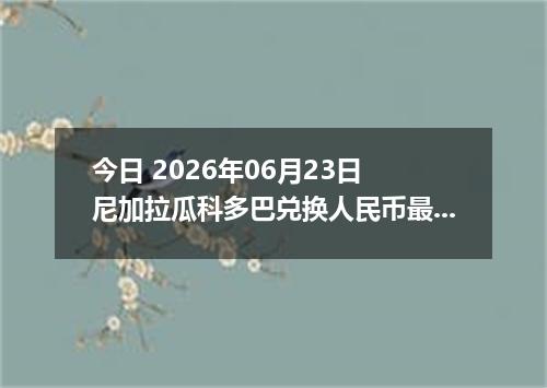 今日 2026年06月23日 尼加拉瓜科多巴兑换人民币最新汇率行情