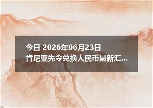今日 2026年06月23日 肯尼亚先令兑换人民币最新汇率行情