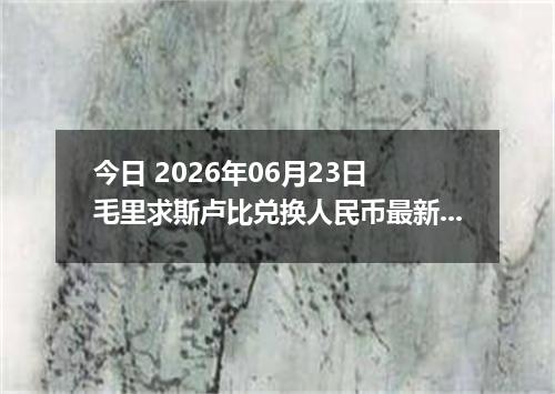 今日 2026年06月23日 毛里求斯卢比兑换人民币最新汇率行情