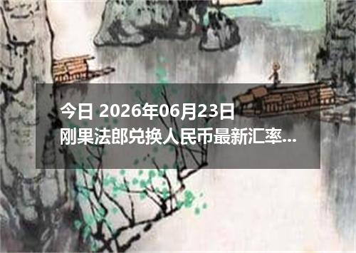 今日 2026年06月23日 刚果法郎兑换人民币最新汇率行情