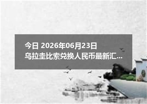 今日 2026年06月23日 乌拉圭比索兑换人民币最新汇率行情