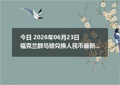 今日 2026年06月23日 福克兰群岛镑兑换人民币最新汇率行情