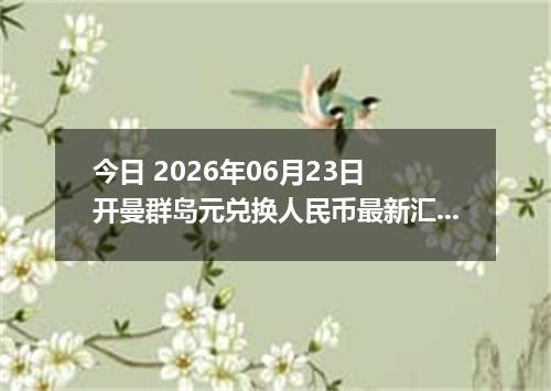 今日 2026年06月23日 开曼群岛元兑换人民币最新汇率行情