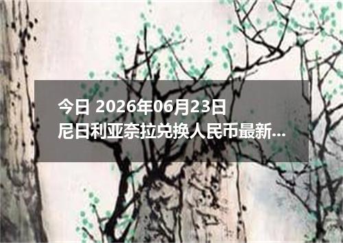 今日 2026年06月23日 尼日利亚奈拉兑换人民币最新汇率行情