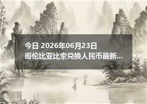 今日 2026年06月23日 哥伦比亚比索兑换人民币最新汇率行情