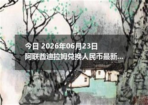 今日 2026年06月23日 阿联酋迪拉姆兑换人民币最新汇率行情