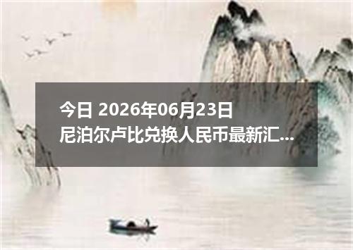 今日 2026年06月23日 尼泊尔卢比兑换人民币最新汇率行情