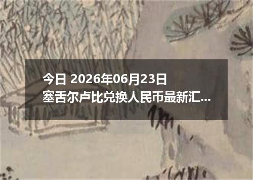 今日 2026年06月23日 塞舌尔卢比兑换人民币最新汇率行情