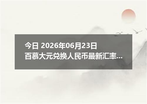 今日 2026年06月23日 百慕大元兑换人民币最新汇率行情