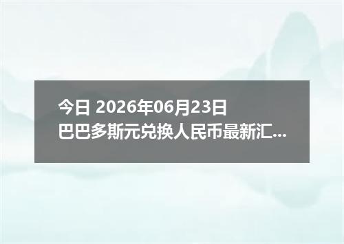 今日 2026年06月23日 巴巴多斯元兑换人民币最新汇率行情