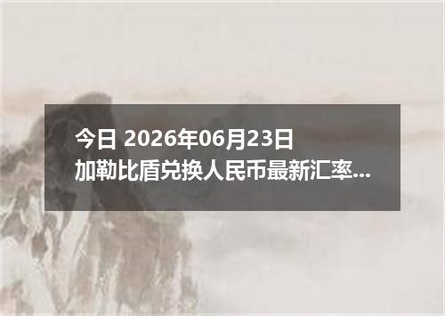 今日 2026年06月23日 加勒比盾兑换人民币最新汇率行情