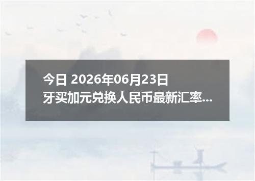 今日 2026年06月23日 牙买加元兑换人民币最新汇率行情