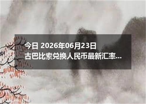 今日 2026年06月23日 古巴比索兑换人民币最新汇率行情