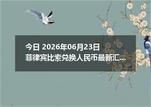 今日 2026年06月23日 菲律宾比索兑换人民币最新汇率行情