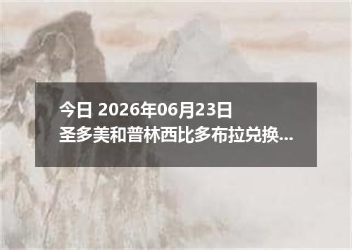 今日 2026年06月23日 圣多美和普林西比多布拉兑换人民币最新汇率行情