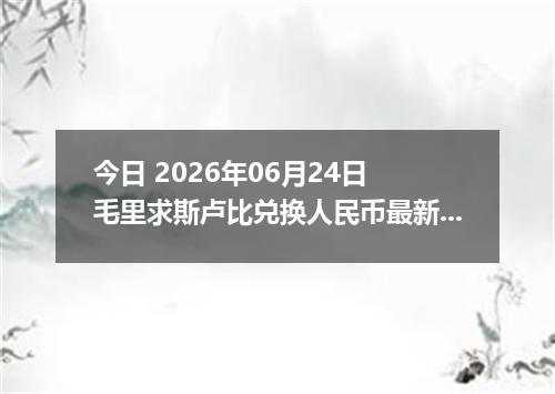 今日 2026年06月24日 毛里求斯卢比兑换人民币最新汇率行情