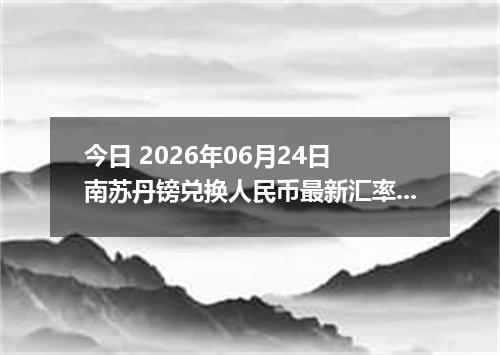 今日 2026年06月24日 南苏丹镑兑换人民币最新汇率行情